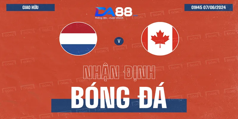 Nhận định, soi kèo Hà Lan vs Canada ngày 07/06/2024 01h45